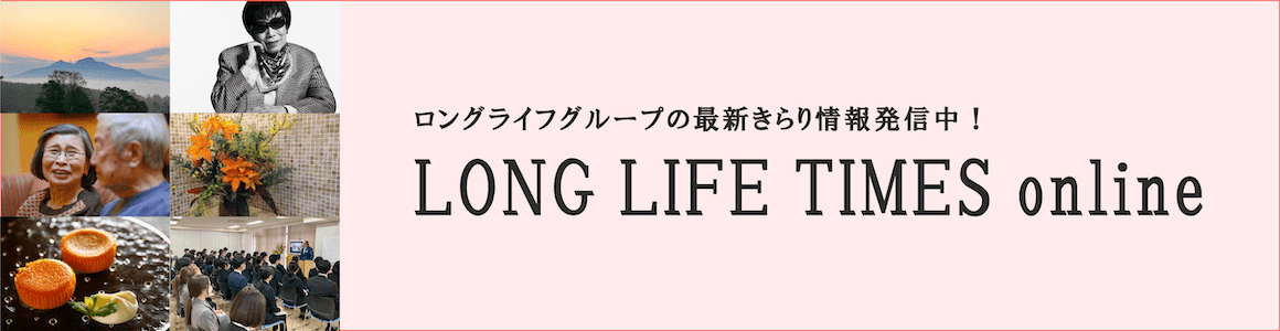 ロングライフグループの最新情報発信中! LONG LIFE TIMES online
